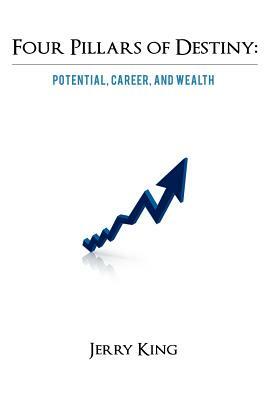 Four Pillars of Destiny: Potential, Career, and Wealth by Jerry King