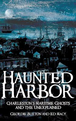 Haunted Harbor: Charleston's Maritime Ghosts and the Unexplained by Geordie Buxton, Ed Macy