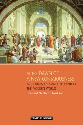 At the Dawn of a New Consciousness: Art, Philosophy and the Birth of the Modern World by Bernard Nesfield-Cookson