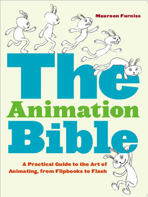 The Animation Bible: A Practical Guide to the Art of Animating from Flipbooks to Flash by Maureen Furniss