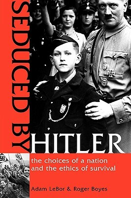 Seduced by Hitler: The Choices of a Nation and the Ethics of Survival by Adam LeBor, Roger Boyes