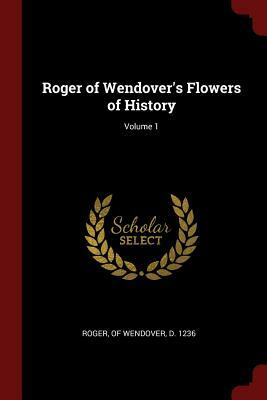 Roger of Wendover's Flowers of History: comprising The History of England from the Descent of the Saxons to AD 1235, formerly ascribed to Matthew Paris by Roger of Wendover