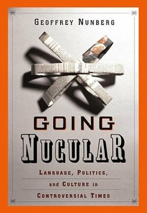 Going Nucular: Language, Politics and Culture in Confrontational Times by Geoffrey Nunberg