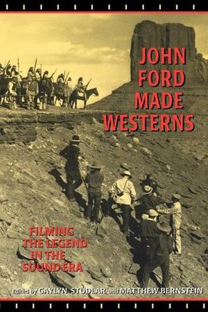 John Ford Made Westerns: Filming the Legend in the Sound Era by Gaylyn Studlar