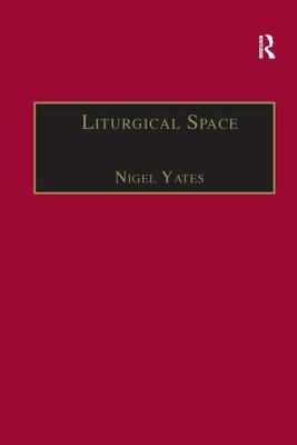 Liturgical Space: Christian Worship and Church Buildings in Western Europe 1500-2000 by Nigel Yates