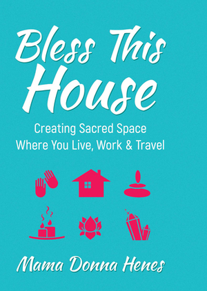 Bless This House: Creating Sacred Space Where You Live, WorkTravel by Donna Henes