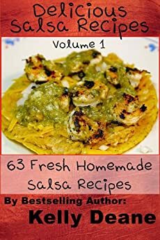 Delicious Salsa Recipes: 63 Fresh Homemade Salsa Recipes by Kelly Deane