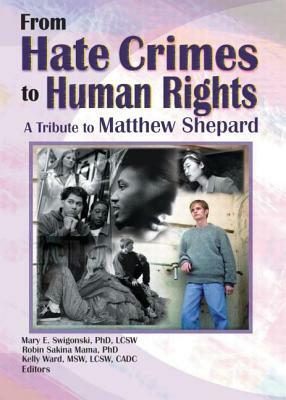 From Hate Crimes to Human Rights: A Tribute to Matthew Shepard by Mary E. Swigonski, Kelly Ward, Robin Mama