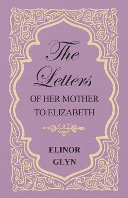 The Letters of Her Mother to Elizabeth by Elinor Glyn