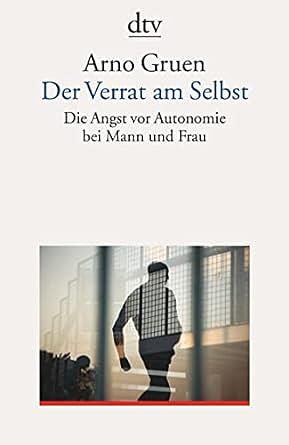 Der Verrat am Selbst: Die Angst vor Autonomie bei Mann und Frau by Arno Gruen