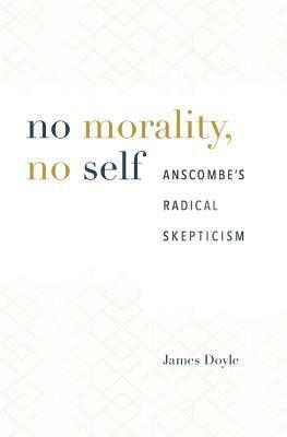 No Morality, No Self: Anscombe's Radical Skepticism by James Doyle