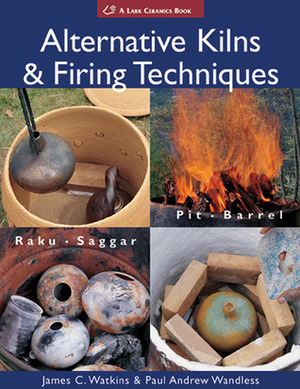 Alternative KilnsFiring Techniques: Raku * Saggar * Pit * Barrel by Lark Books, James C. Watkins, Paul Andrew Wandless