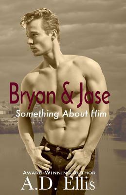 Bryan & Jase: Something About Him by A.D. Ellis
