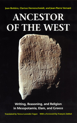 Ancestor of the West: Writing, Reasoning, and Religion in Mesopotamia, Elam, and Greece by Jean Bottéro, Clarisse Herrenschmidt