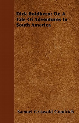 Dick Boldhero; Or, a Tale of Adventures in South America by Samuel G. Goodrich