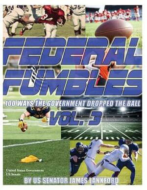 Federal Fumbles: 100 Ways the Government Dropped the Ball Vol. 3 by United States Government Us Senate