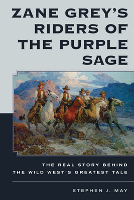 Zane Grey's Riders of the Purple Sage: The Real Story Behind the Wild West's Greatest Tale by Stephen J. May