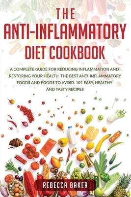 The Anti-Inflammatory Diet Cookbook: A Complete Guide for Reducing Inflammation and Restoring Your Health. The Best Anti-Inflammatory Foods and Foods by Rebecca Baker