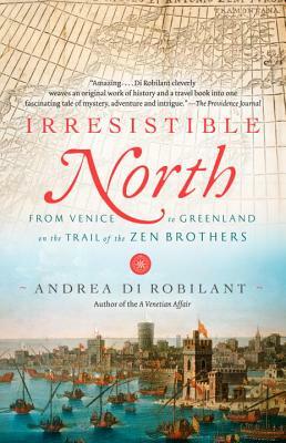 Irresistible North: From Venice to Greenland on the Trail of the Zen Brothers by Andrea di Robilant