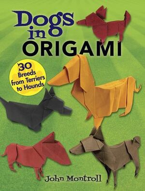Dogs in Origami: 30 Breeds from Terriers to Hounds by John Montroll