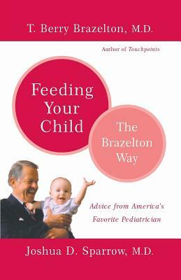Feeding Your Child - The Brazelton Way by T. Berry Brazelton, Joshua Sparrow