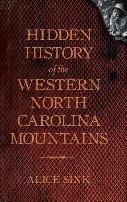 Hidden History of the North Carolina Mountains by Alice E. Sink