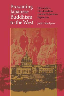 Presenting Japanese Buddhism to the West: Orientalism, Occidentalism, and the Columbian Exposition by Judith Snodgrass