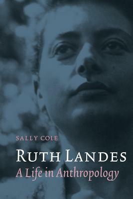 Ruth Landes: A Life in Anthropology by Sally Cole