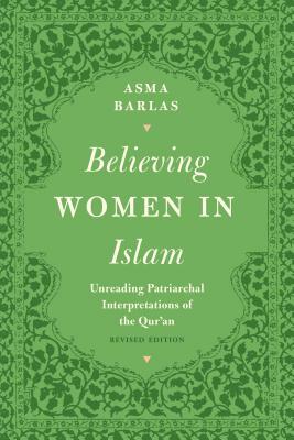 Believing Women in Islam: Unreading Patriarchal Interpretations of the Qur'an by Asma Barlas