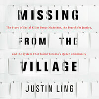 Missing from the Village: The Story of Serial Killer Bruce McArthur, the Search for Justice, and the System that Failed Toronto's Queer Community by Justin Ling
