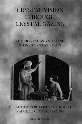 Crystal Vision Through Crystal Gazing: The Crystal as a Stepping Stone to Clear Vision by Frater Achad