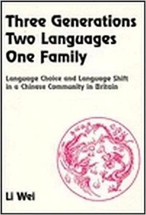 Three Generations, Two Languages, One Family: Language Choice and Language Shift in a Chinese Community in Britain by Li Wei