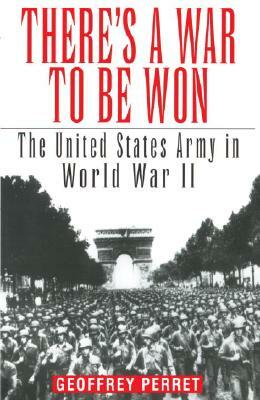 There's a War to Be Won: The United States Army in World War II by Geoffrey Perret