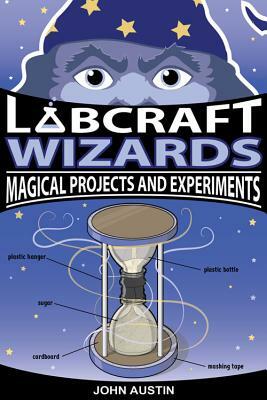Labcraft Wizards: Magical Projects and Experiments by John Austin