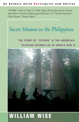 Secret Mission to the Philippines: The Story of "Spyron" and the American-Filipino Guerrillas of World War II by William Wise