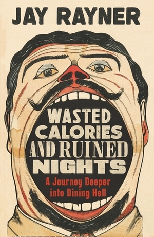 Wasted Calories and Ruined Nights: A Journey Deeper into Dining Hell by Jay Rayner
