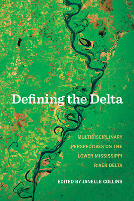 Defining the Delta: Multidisciplinary Perspectives on the Lower Mississippi River Delta by Janelle Collins