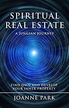 Spiritual Real Estate: A Jungian Journey Find, Own and Develop your Inner Properties by Joanne Park