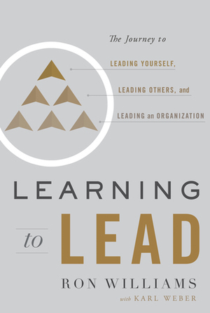 Learning to Lead: The Journey to Leading Yourself, Leading Others, and Leading an Organization by Ron Williams, Karl Weber