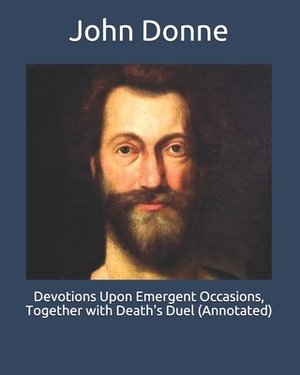 Devotions Upon Emergent Occasions, Together with Death's Duel (Annotated) by John Donne