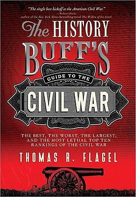 The History Buff's Guide to the Civil War: The Best, the Worst, the Largest, and the Most Lethal Top Ten Rankings of the Civil War by Thomas R. Flagel