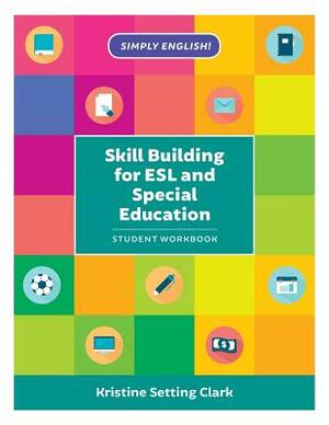 Skill Building for ESL and Special Education: Student Workbook by Kristine Setting Clark