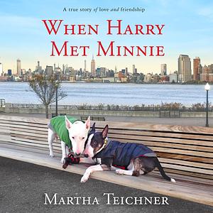 When Harry Met Minnie: A True Story of Love and Friendship by Martha Teichner
