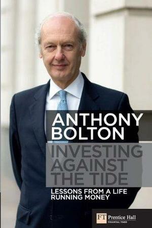 Investing Against the Tide: Lessons From a Life Running Money by Anthony Bolton