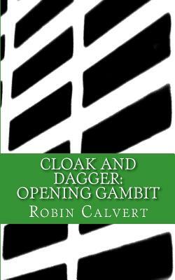 Cloak and Dagger: Opening Gambit by Robin Calvert