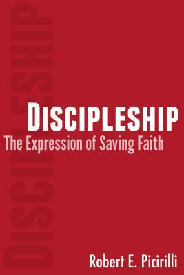 Discipleship: The Expressing of Saving Faith by Robert E. Picirilli