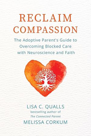Reclaim Compassion: The Adoptive Parent's Guide to Overcoming Blocked Care with Neuroscience and Faith by Melissa Corkum, Lisa C Qualls