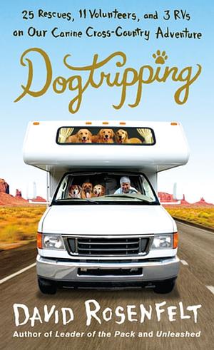 Dogtripping: 25 Rescues, 11 Volunteers, and 3 RVs on Our Canine Cross-Country Adventure by David Rosenfelt