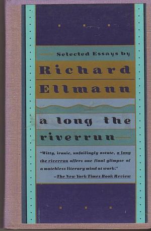 A Long the Riverrun: Selected Essays by Richard Ellmann