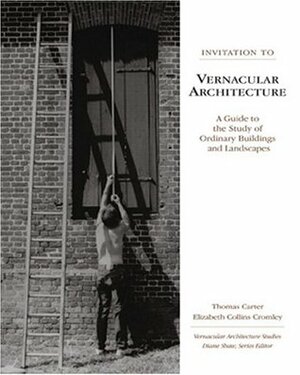 Invitation to Vernacular Architecture: A Guide to the Study of Ordinary Buildings and Landscapes by Thomas Carter, Elizabeth Collins Cromley